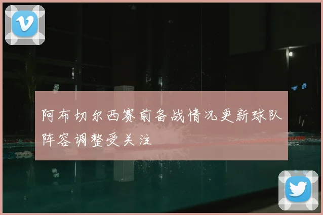 阿布切尔西赛前备战情况更新球队阵容调整受关注