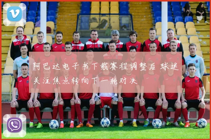 阿巴达电子书下载赛程调整后 球迷关注焦点转向下一轮对决
