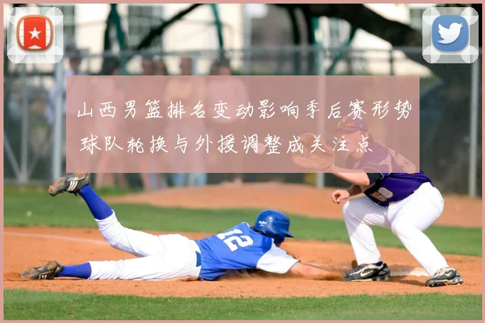 山西男篮排名变动影响季后赛形势 球队轮换与外援调整成关注点