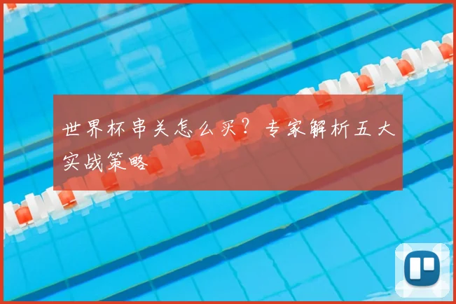 世界杯串关怎么买？专家解析五大实战策略