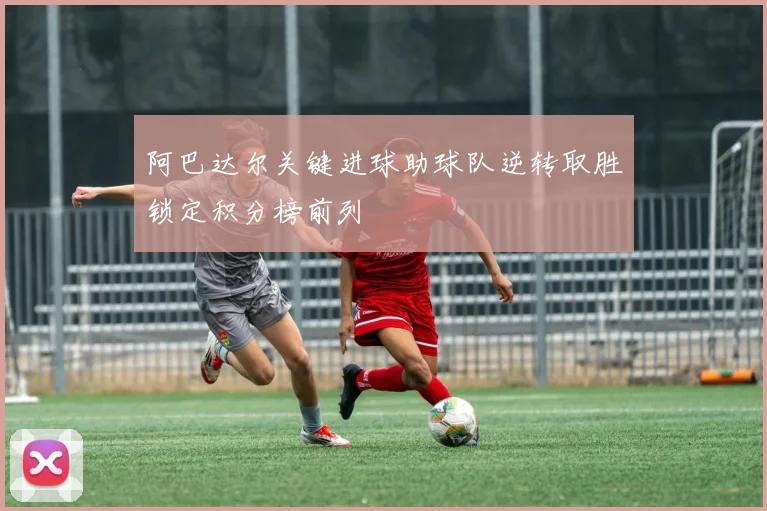 阿巴达尔关键进球助球队逆转取胜锁定积分榜前列