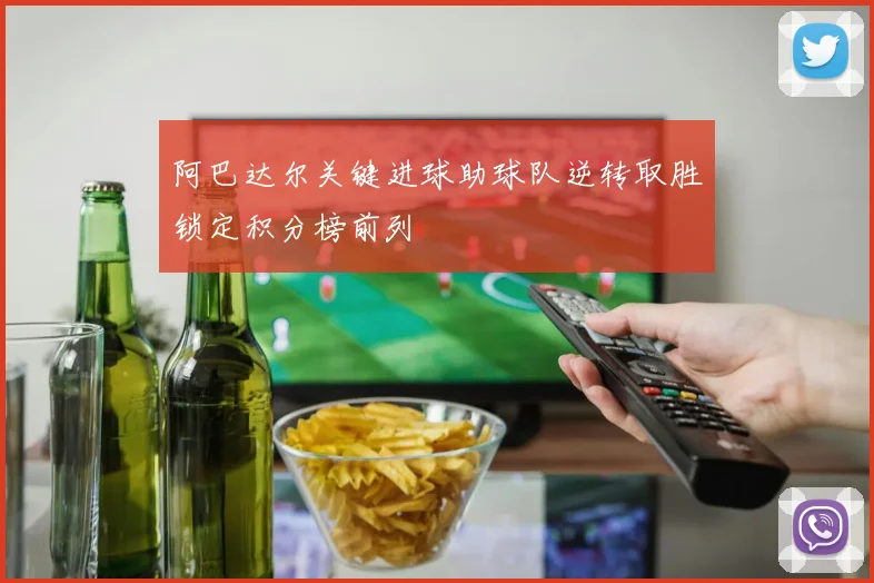 阿巴达尔关键进球助球队逆转取胜锁定积分榜前列