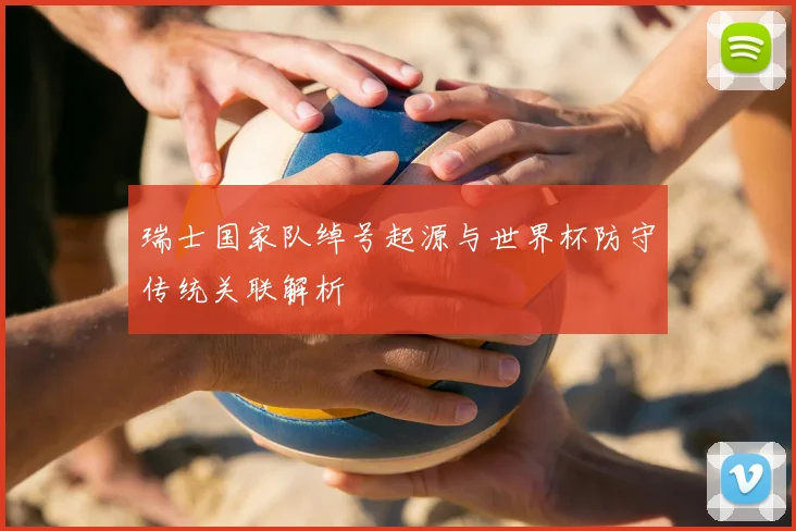 瑞士国家队绰号起源与世界杯防守传统关联解析