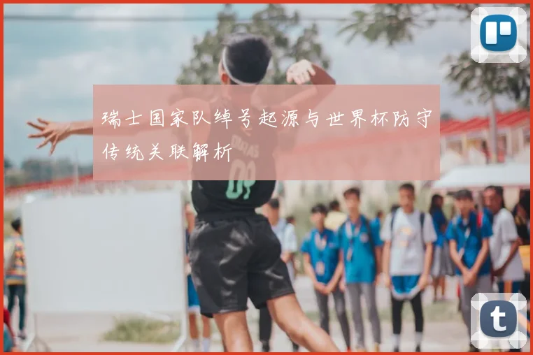 瑞士国家队绰号起源与世界杯防守传统关联解析