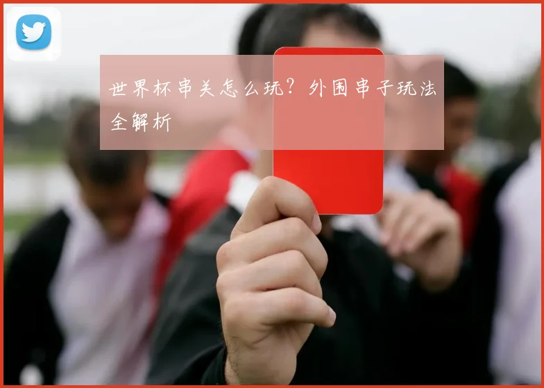 世界杯串关怎么玩？外围串子玩法全解析