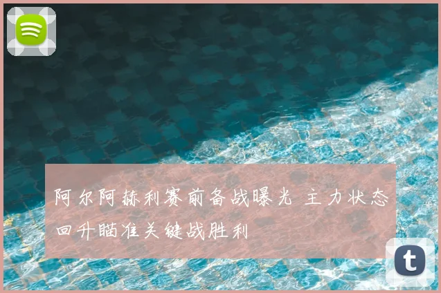 阿尔阿赫利赛前备战曝光 主力状态回升瞄准关键战胜利