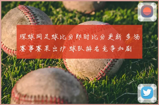琛球网足球比分即时比分更新 多场赛事赛果出炉 球队排名竞争加剧