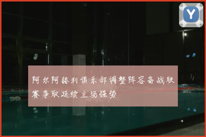 阿尔阿赫利俱乐部调整阵容备战联赛争取延续主场强势