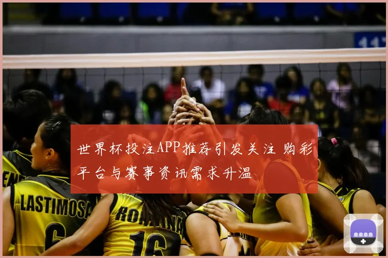 世界杯投注APP推荐引发关注 购彩平台与赛事资讯需求升温