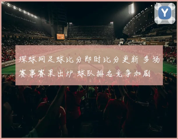 琛球网足球比分即时比分更新 多场赛事赛果出炉 球队排名竞争加剧