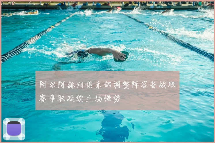 阿尔阿赫利俱乐部调整阵容备战联赛争取延续主场强势