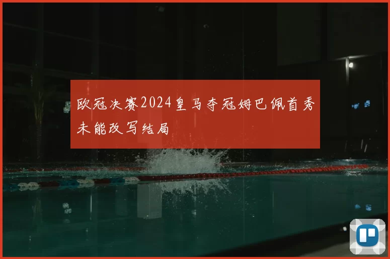 欧冠决赛2024皇马夺冠姆巴佩首秀未能改写结局