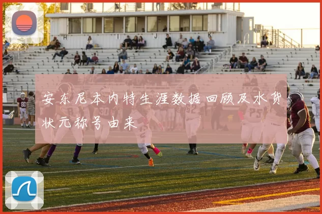 安东尼本内特生涯数据回顾及水货状元称号由来