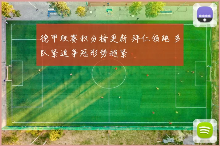 德甲联赛积分榜更新 拜仁领跑 多队紧追争冠形势趋紧