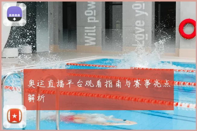 奥运直播平台观看指南与赛事亮点解析