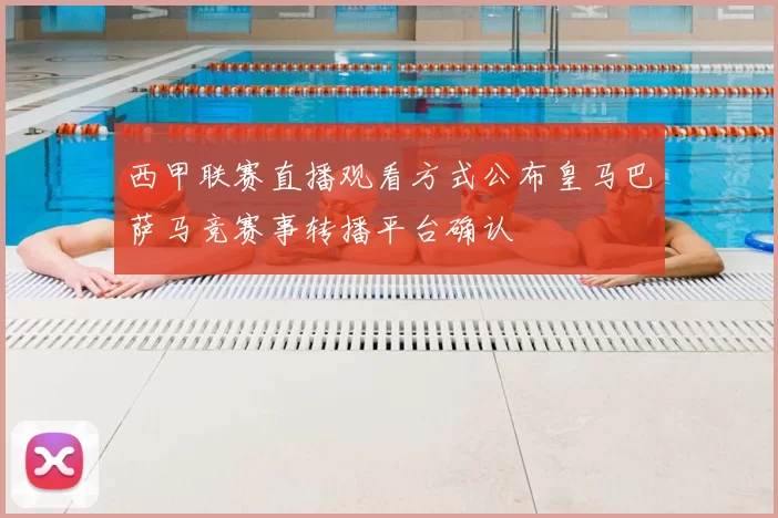 西甲联赛直播观看方式公布皇马巴萨马竞赛事转播平台确认