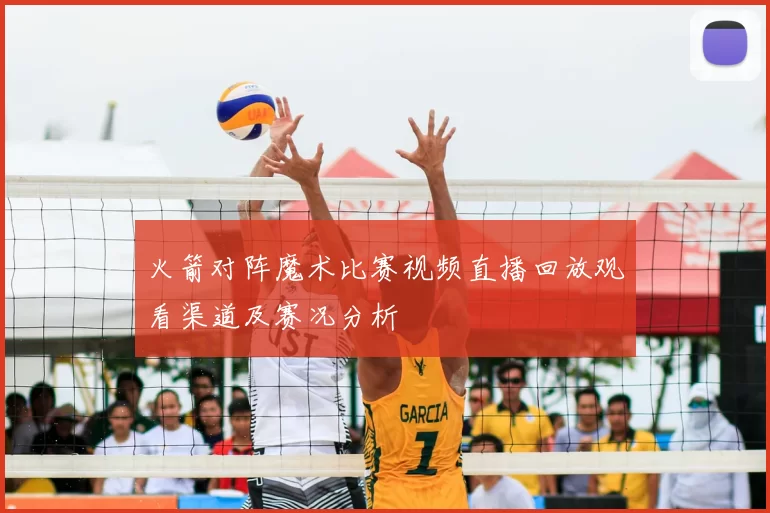 火箭对阵魔术比赛视频直播回放观看渠道及赛况分析