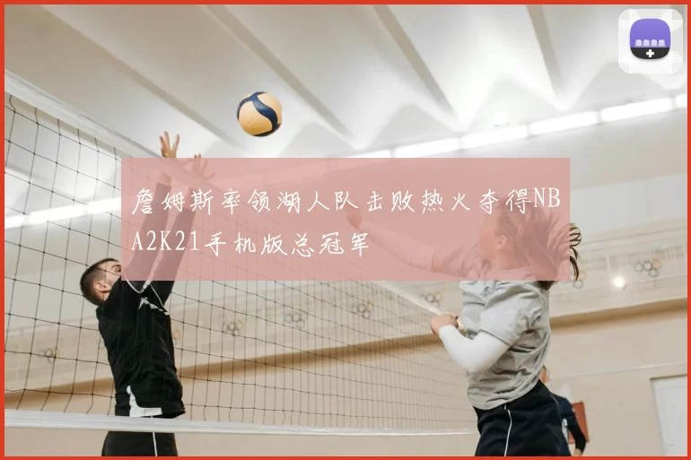 詹姆斯率领湖人队击败热火夺得NBA2K21手机版总冠军