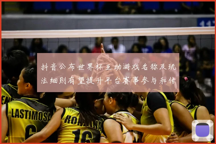 抖音公布世界杯互动游戏名称及玩法细则有望提升平台赛事参与和传播效率