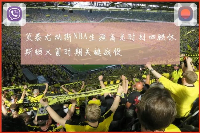 莫泰尤纳斯NBA生涯高光时刻回顾休斯顿火箭时期关键战役