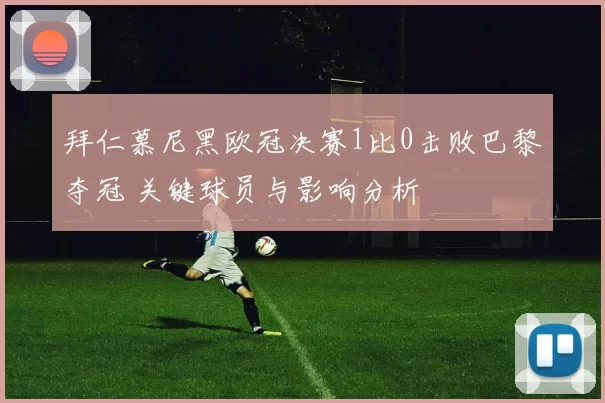 拜仁慕尼黑欧冠决赛1比0击败巴黎夺冠 关键球员与影响分析