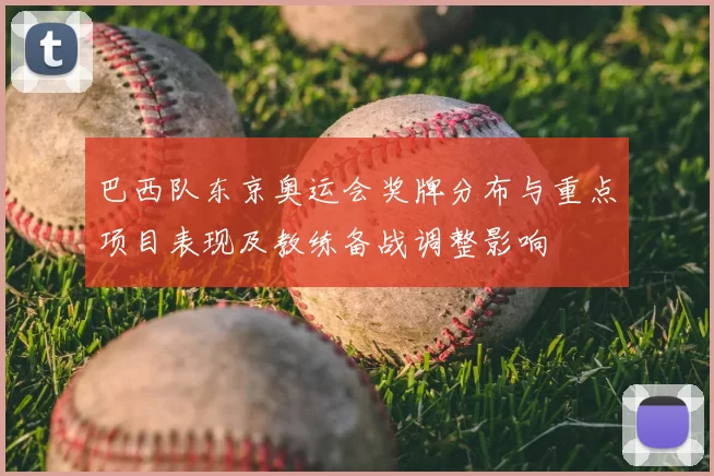 巴西队东京奥运会奖牌分布与重点项目表现及教练备战调整影响