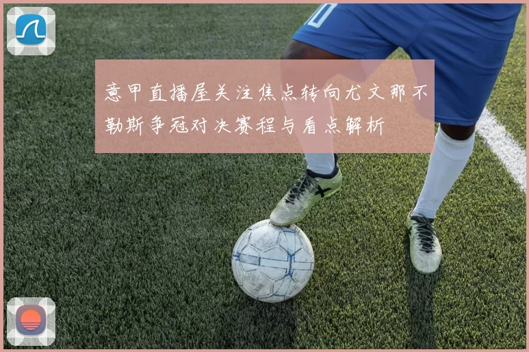 意甲直播屋关注焦点转向尤文那不勒斯争冠对决赛程与看点解析