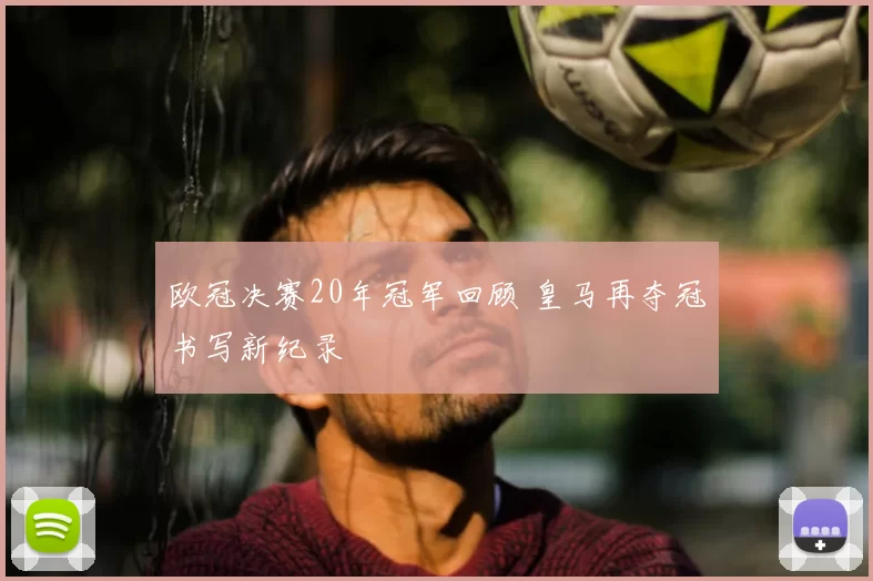 欧冠决赛20年冠军回顾 皇马再夺冠书写新纪录