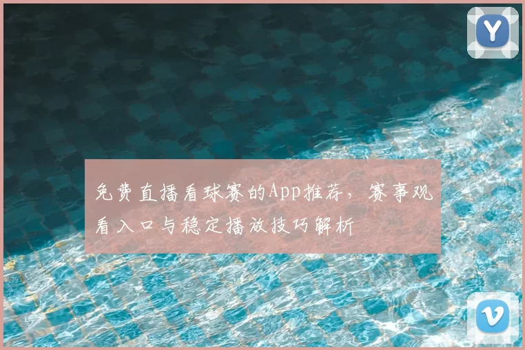 免费直播看球赛的App推荐,赛事观看入口与稳定播放技巧解析