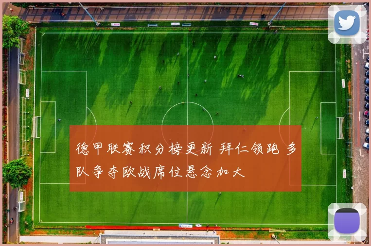 德甲联赛积分榜更新 拜仁领跑 多队争夺欧战席位悬念加大