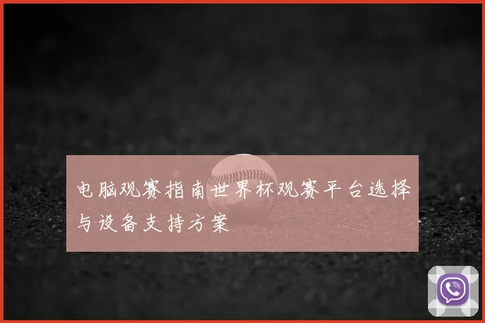 电脑观赛指南世界杯观赛平台选择与设备支持方案
