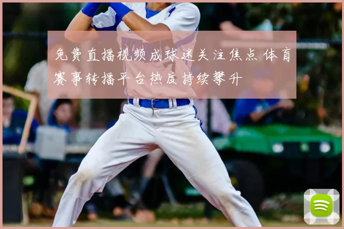 免费直播视频成球迷关注焦点 体育赛事转播平台热度持续攀升