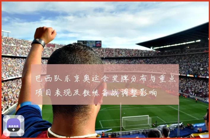 巴西队东京奥运会奖牌分布与重点项目表现及教练备战调整影响