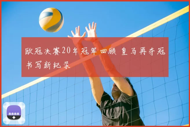 欧冠决赛20年冠军回顾 皇马再夺冠书写新纪录