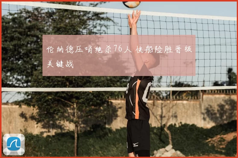 伦纳德压哨绝杀76人 快船险胜晋级关键战